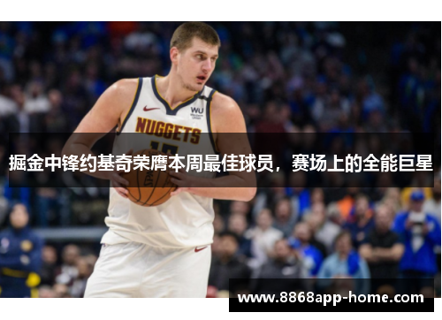 掘金中锋约基奇荣膺本周最佳球员，赛场上的全能巨星