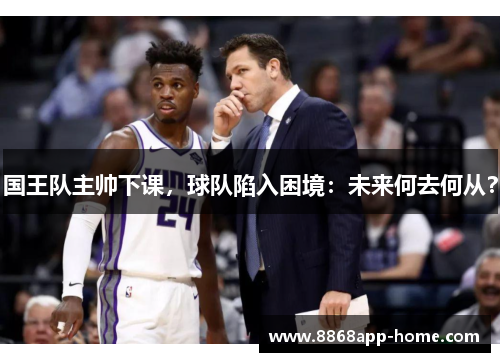 国王队主帅下课，球队陷入困境：未来何去何从？