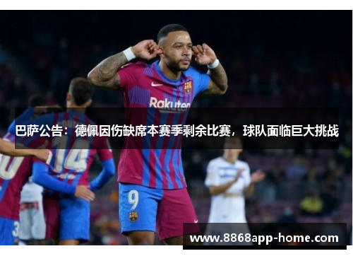 巴萨公告：德佩因伤缺席本赛季剩余比赛，球队面临巨大挑战