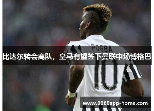 比达尔转会离队，皇马有望签下曼联中场博格巴