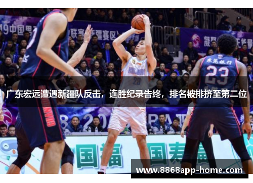 广东宏远遭遇新疆队反击，连胜纪录告终，排名被排挤至第二位