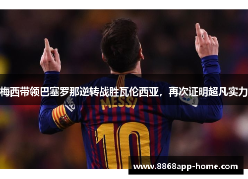 梅西带领巴塞罗那逆转战胜瓦伦西亚，再次证明超凡实力