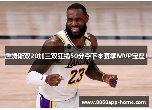 詹姆斯双20加三双狂揽50分夺下本赛季MVP宝座！