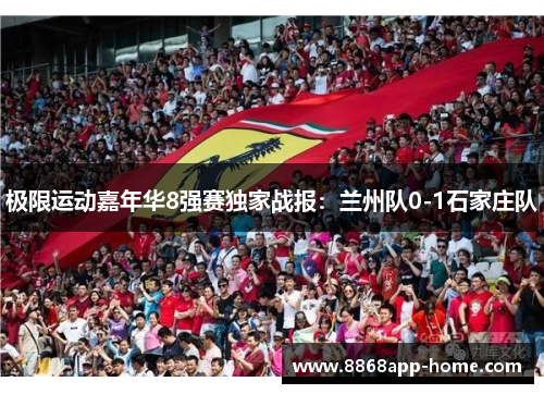 极限运动嘉年华8强赛独家战报：兰州队0-1石家庄队