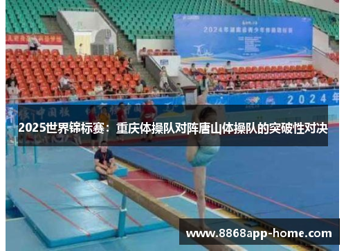 2025世界锦标赛：重庆体操队对阵唐山体操队的突破性对决